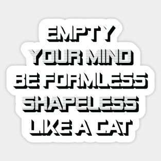 Empty Your Mind, Be Formless, Shapeless, Like A Cat. Sticker